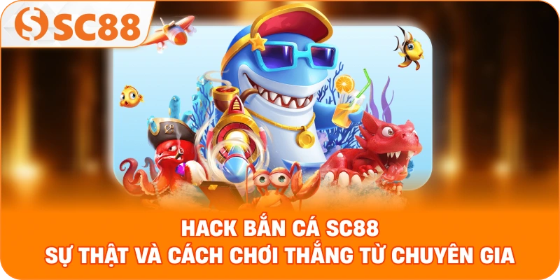 Hack bắn cá SC88 – Sự thật và cách chơi thắng từ chuyên gia