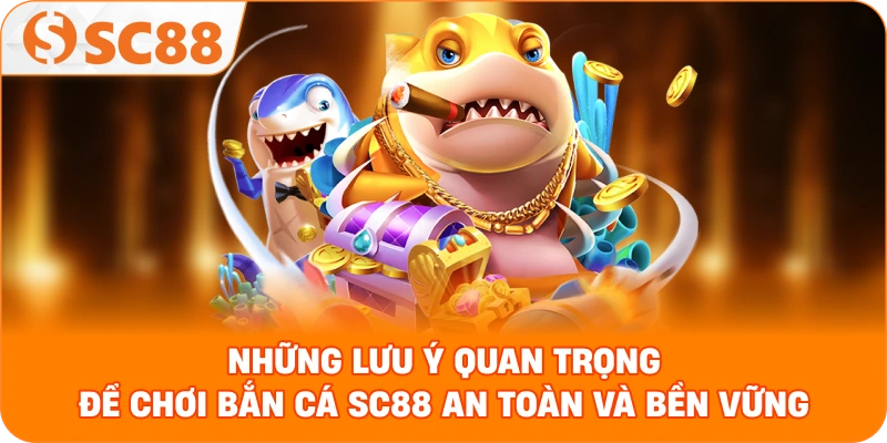Những lưu ý quan trọng để chơi Bắn Cá SC88 an toàn và bền vững
